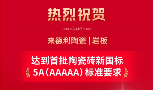 重磅!来德利陶瓷达到首批陶瓷砖新国标5A(AAAAA)标准要求